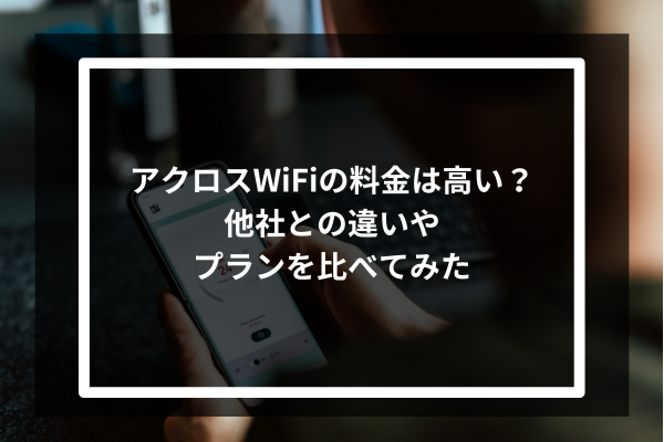 アクロスWiFiの料金は高い？他社との違いやプランを比べてみた