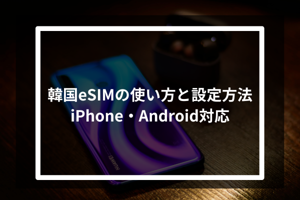 韓国eSIMの使い方と設定方法|iPhone・Android対応