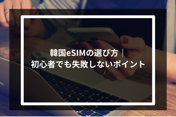 韓国eSIMの選び方|初心者でも失敗しないポイント