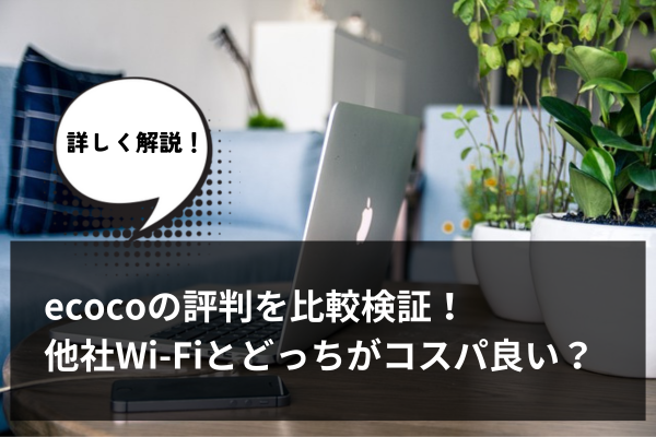 ecocoの評判を比較検証！他社Wi-Fiとどっちがコスパ良い？