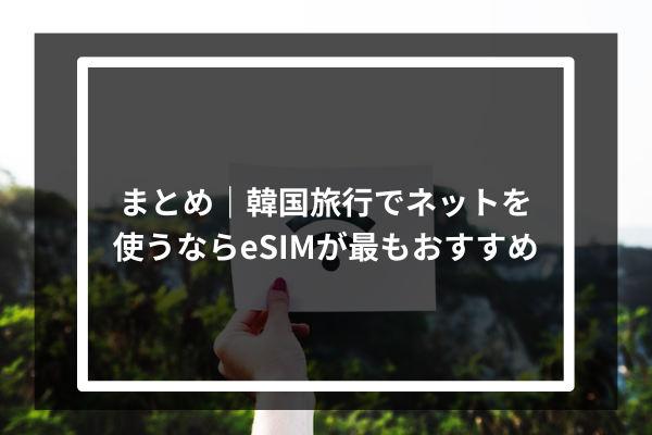まとめ|韓国旅行でネットを使うならeSIMが最もおすすめ