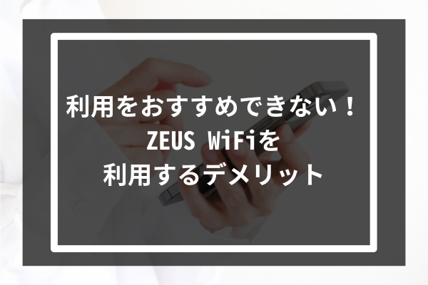 利用をおすすめできない！ZEUS WiFiを利用するデメリット4選