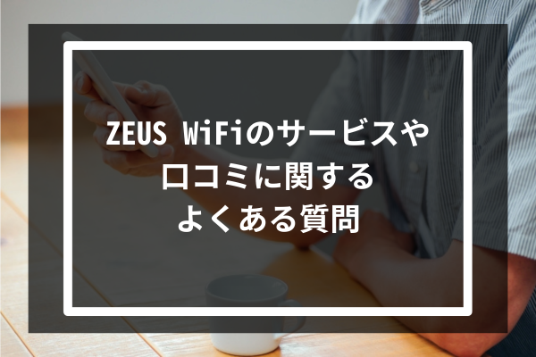 ZEUS WiFiのサービスや口コミに関するよくある質問
