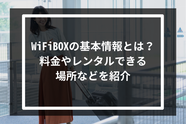 WiFiBOXの基本情報とは？料金やレンタルできる場所などを紹介
