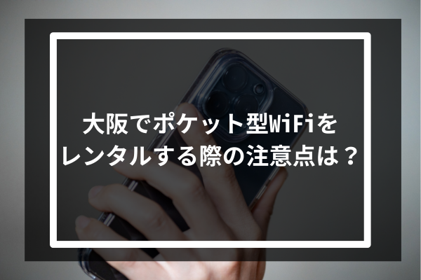 大阪でポケット型WiFiをレンタルする際の注意点は？