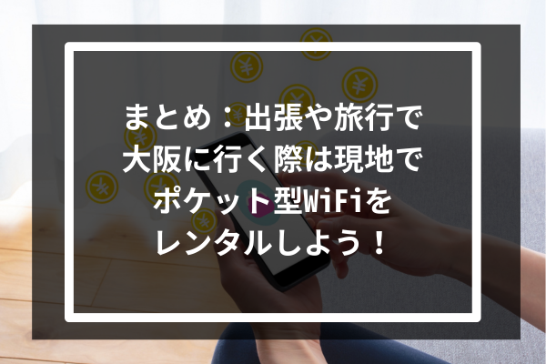 まとめ：出張や旅行で大阪に行く際は現地でポケット型WiFiをレンタルしよう！