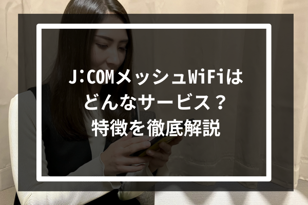 J:COMのメッシュWiFiはどんなサービス？特徴を徹底解説
