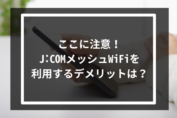 ここに注意！J:COMのメッシュWiFiを利用するデメリットは？