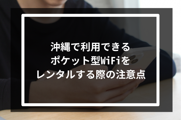 沖縄で利用できるポケット型WiFiをレンタルする際の注意点