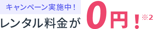 キャンペーン実施中レンタル料金が0円!