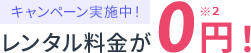 キャンペーン実施中レンタル料金が0円!